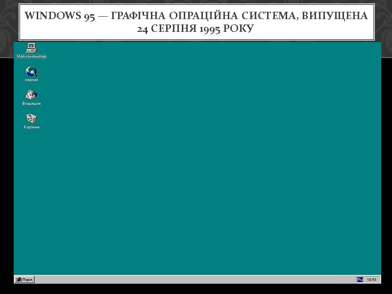 Windows 95 — графічна опраційна система, випущена 24 серпня 1995 року.